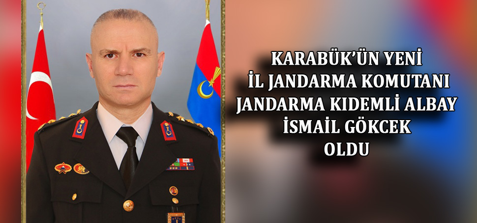 Karabük İl Jandarma komutanlığın Jandarma Kıdemli Albay İsmail Gökcek atandı.
