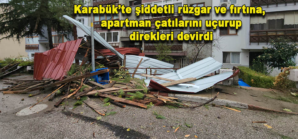 Karabük’te etkili olan şiddetli rüzgar ve fırtına apartmanların çatılarını uçururken,