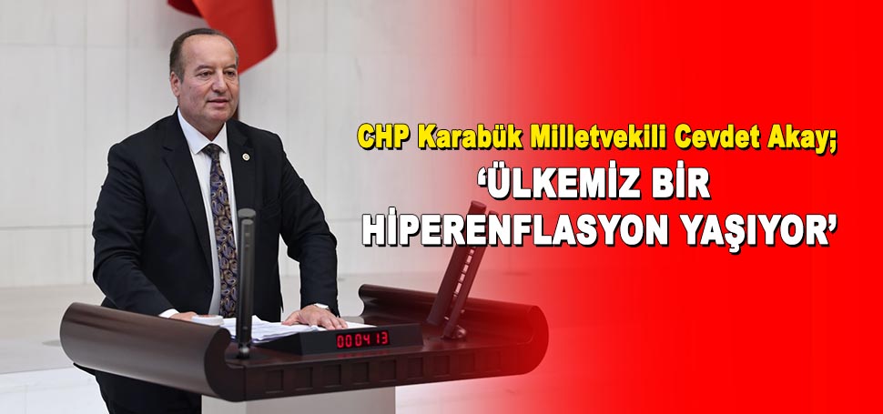 CHP Karabük Milletvekili Cevdet Akay TBMM’de CHP gurubu adına söz